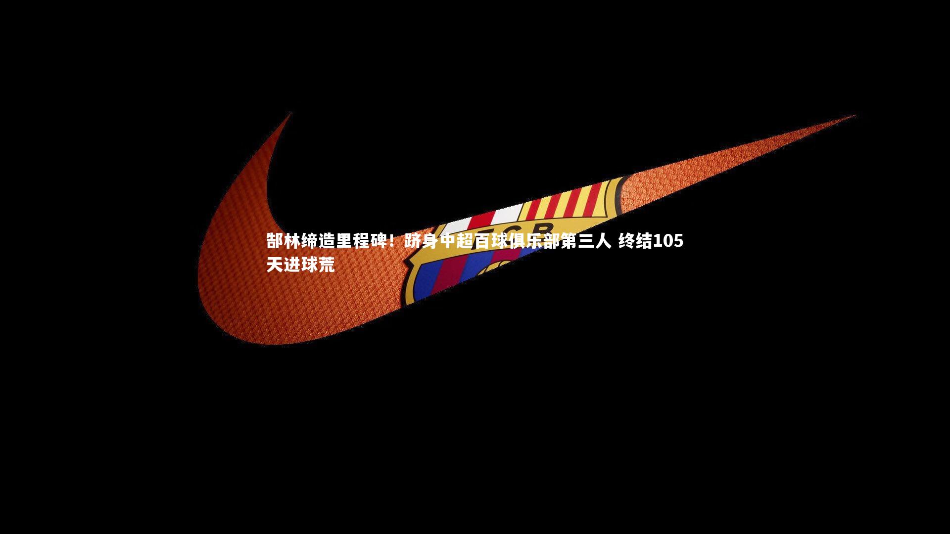 南宫娱乐官网：郜林缔造里程碑！跻身中超百球俱乐部第三人 终结105天进球荒