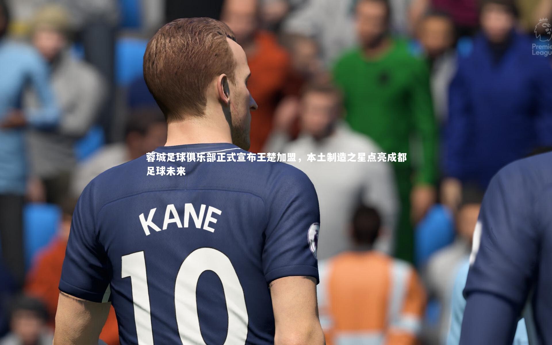 南宫游戏官网|蓉城足球俱乐部正式宣布王楚加盟，本土制造之星点亮成都足球未来
