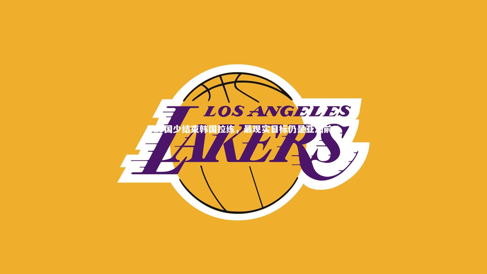 南宫游戏官网|U15国少结束韩国拉练，最现实目标仍是亚洲前八