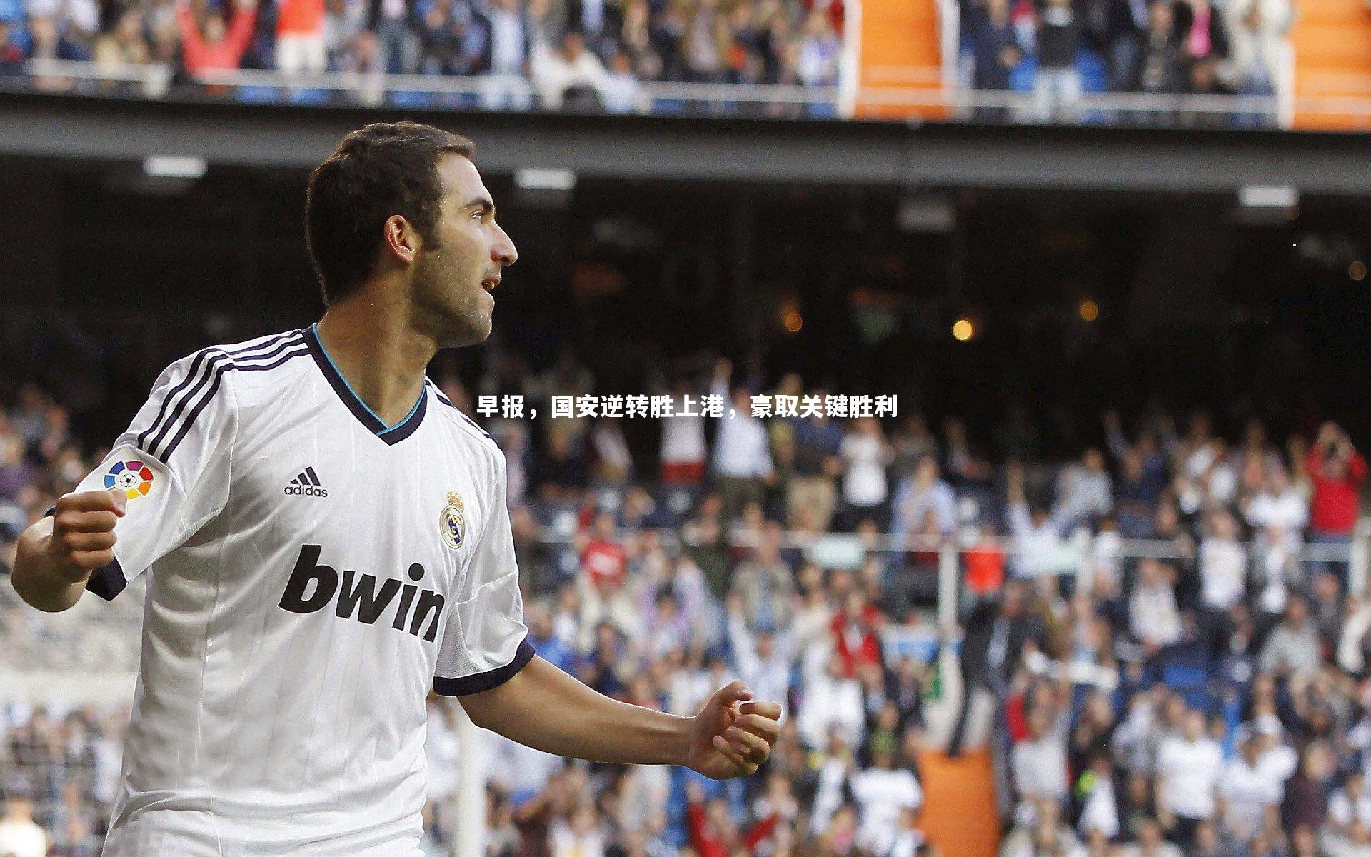 南宫大舞台：早报，国安逆转胜上港，豪取关键胜利