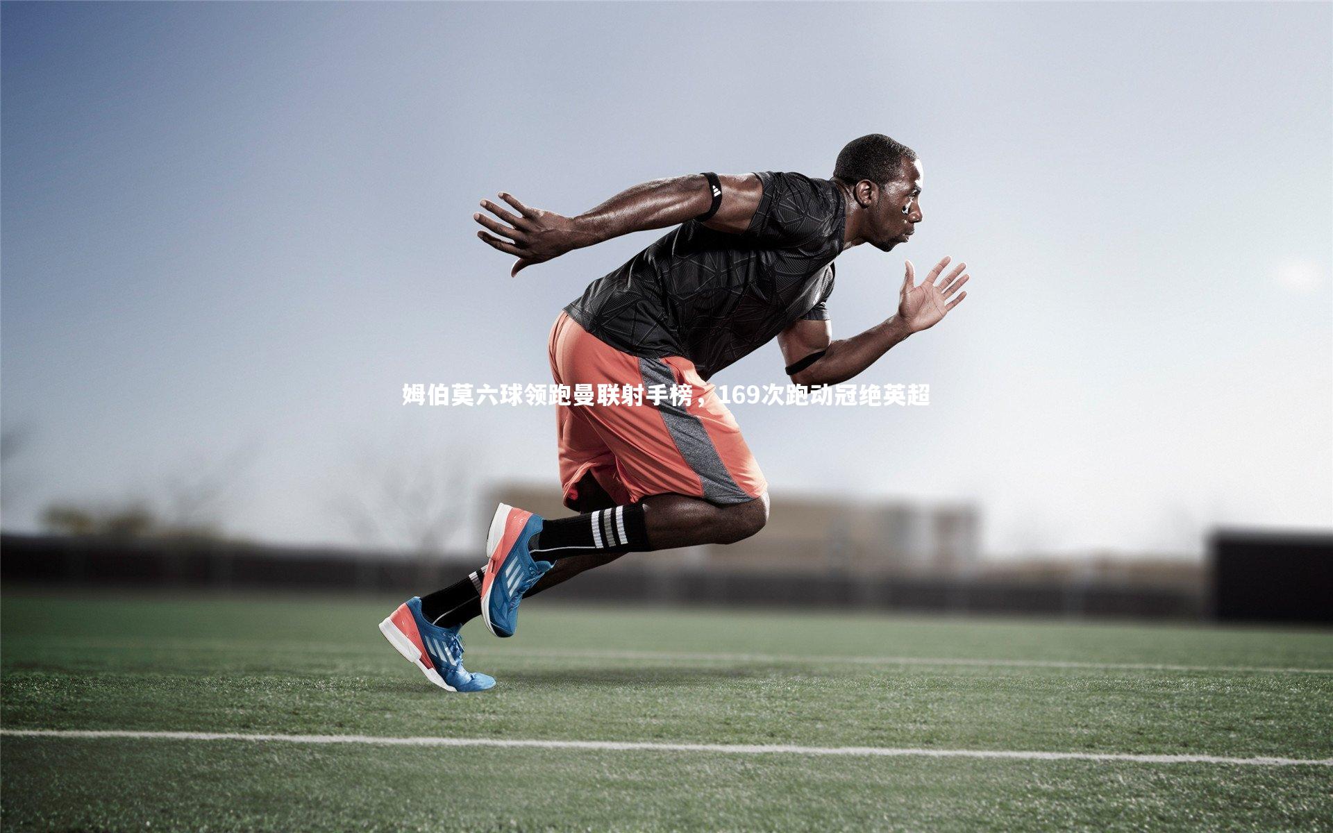 南宫娱乐官网-姆伯莫六球领跑曼联射手榜，169次跑动冠绝英超