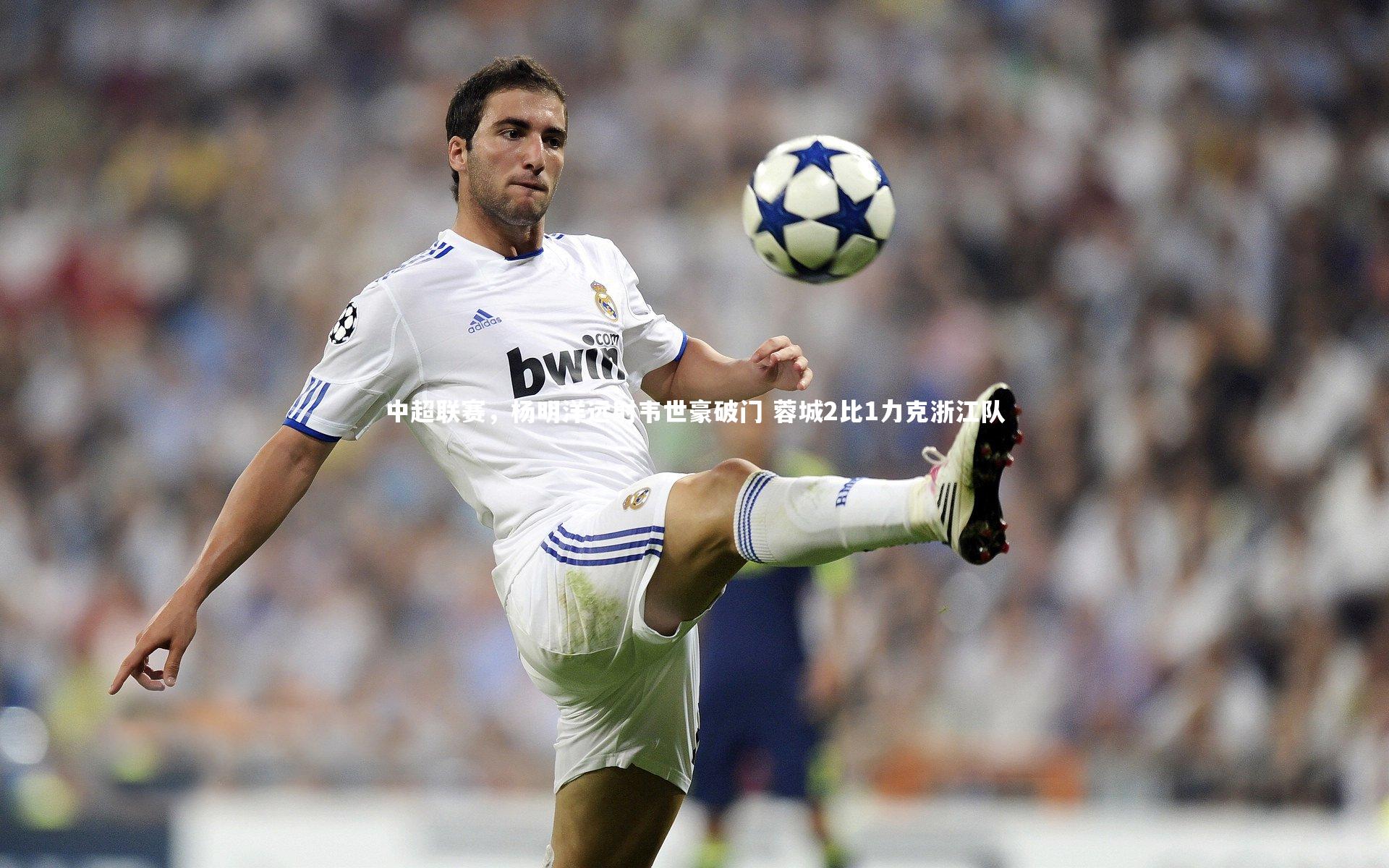 南宫游戏官网-中超联赛，杨明洋远射韦世豪破门 蓉城2比1力克浙江队