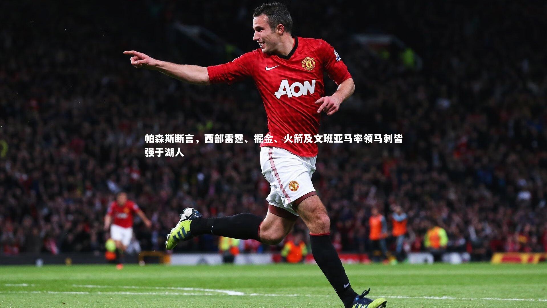 南宫体育-帕森斯断言，西部雷霆、掘金、火箭及文班亚马率领马刺皆强于湖人