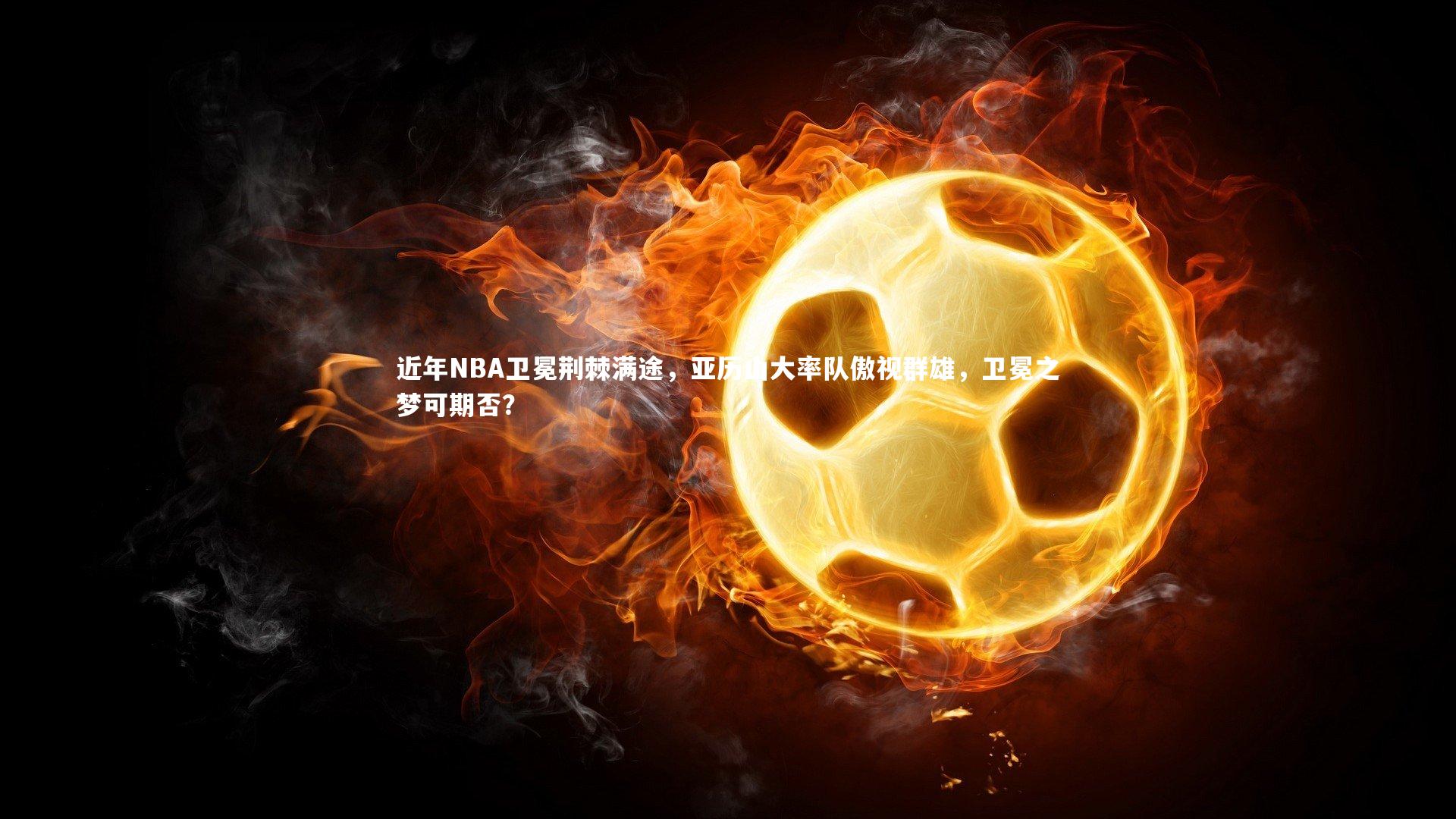 【南宫游戏官网】近年NBA卫冕荆棘满途，亚历山大率队傲视群雄，卫冕之梦可期否？