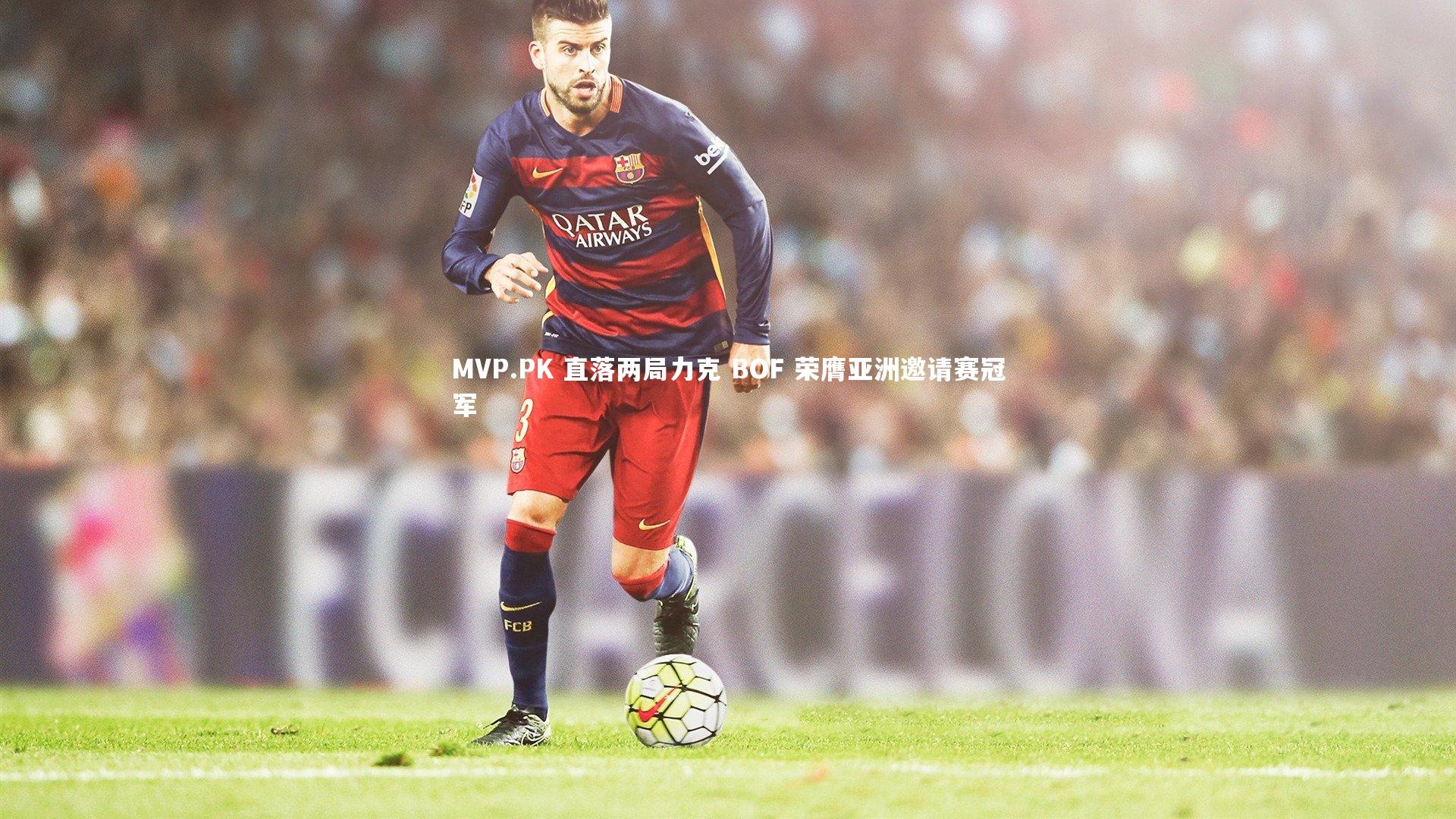 南宫体育-MVP.PK 直落两局力克 BOF 荣膺亚洲邀请赛冠军