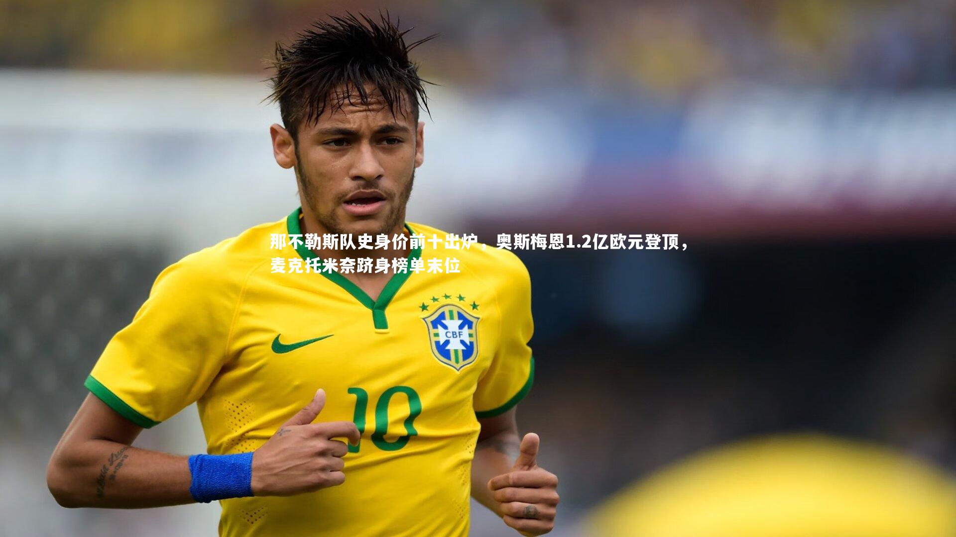 南宫28|那不勒斯队史身价前十出炉，奥斯梅恩1.2亿欧元登顶，麦克托米奈跻身榜单末位
