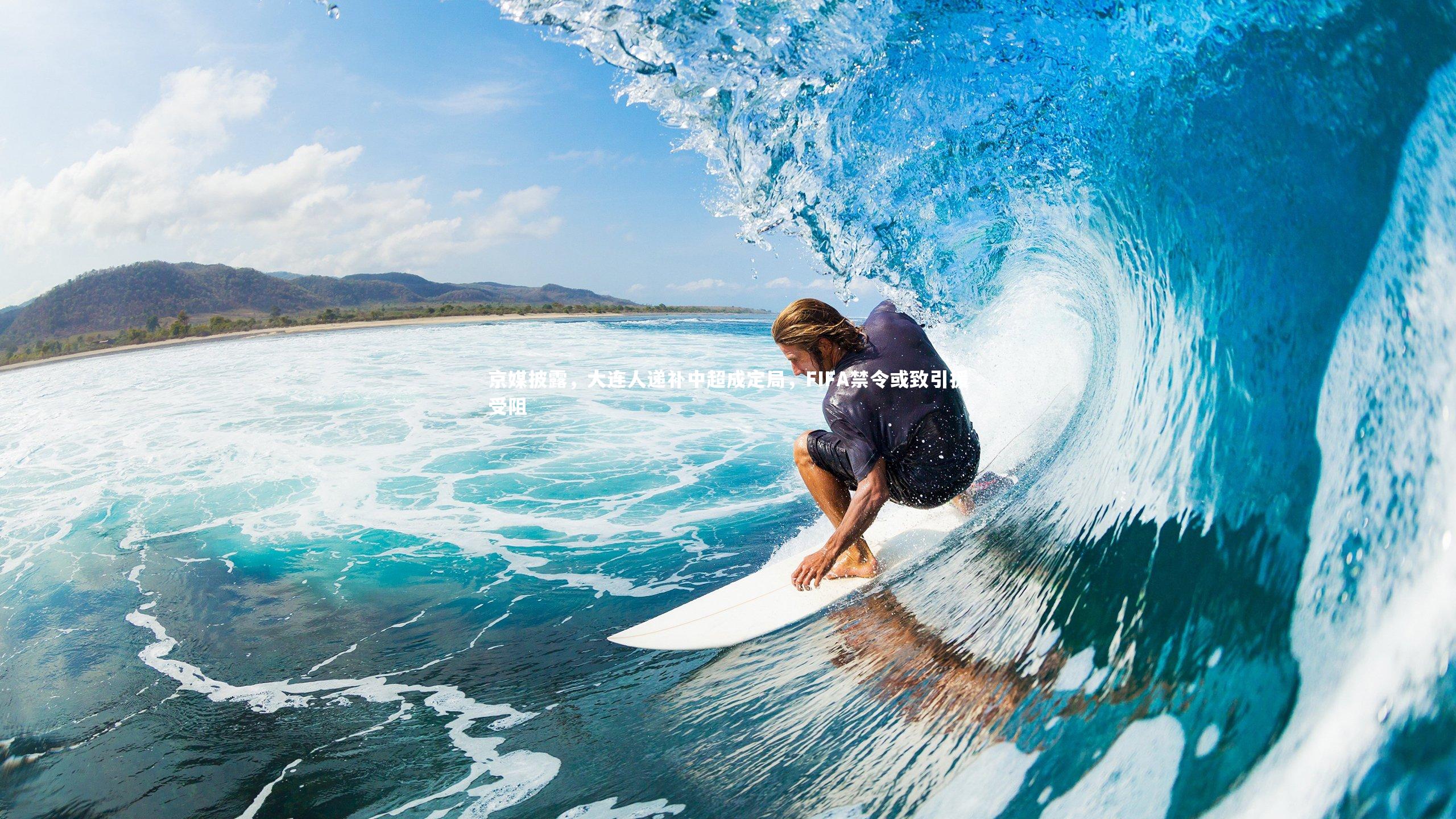 南宫28-京媒披露，大连人递补中超成定局，FIFA禁令或致引援受阻